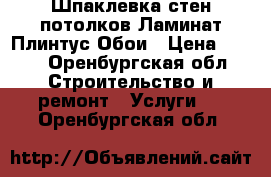 Шпаклевка стен потолков Ламинат Плинтус Обои › Цена ­ 100 - Оренбургская обл. Строительство и ремонт » Услуги   . Оренбургская обл.